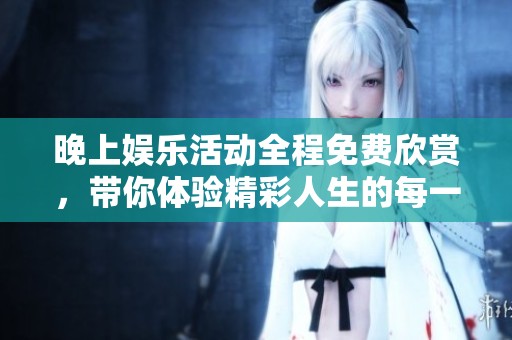 晚上娱乐活动全程免费欣赏，带你体验精彩人生的每一刻