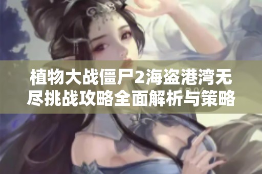 植物大战僵尸2海盗港湾无尽挑战攻略全面解析与策略分享