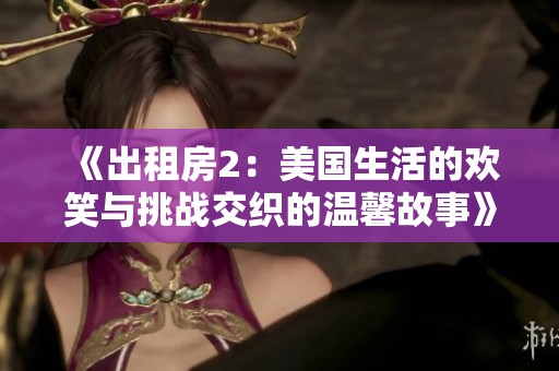 《出租房2：美国生活的欢笑与挑战交织的温馨故事》