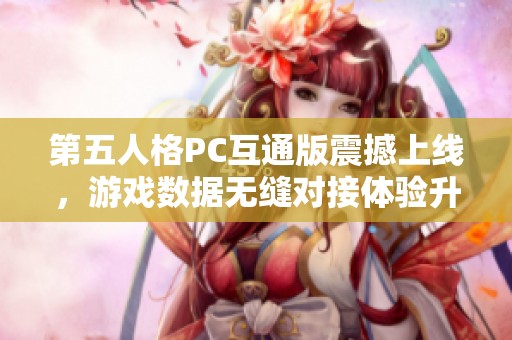 第五人格PC互通版震撼上线，游戏数据无缝对接体验升级！