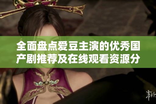全面盘点爱豆主演的优秀国产剧推荐及在线观看资源分享