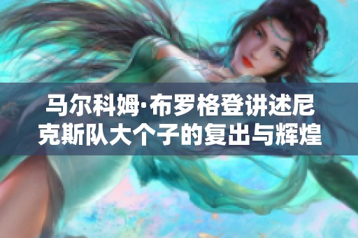 马尔科姆·布罗格登讲述尼克斯队大个子的复出与辉煌传奇之旅