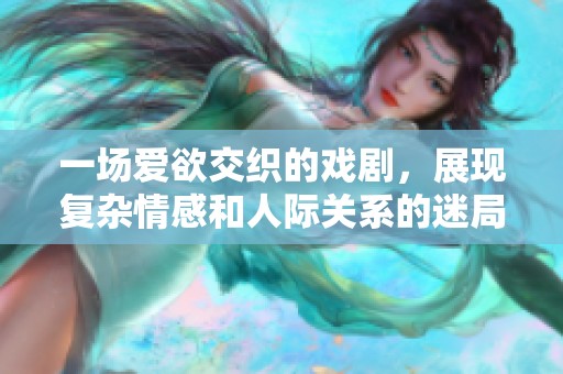 一场爱欲交织的戏剧，展现复杂情感和人际关系的迷局视频