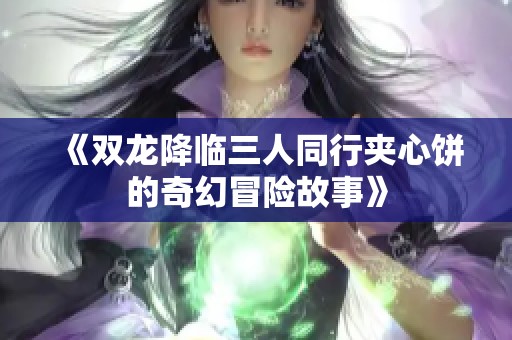 《双龙降临三人同行夹心饼的奇幻冒险故事》