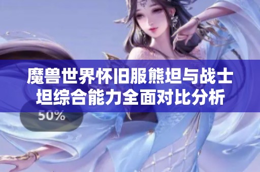 魔兽世界怀旧服熊坦与战士坦综合能力全面对比分析