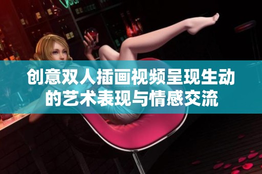 创意双人插画视频呈现生动的艺术表现与情感交流