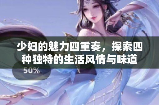 少妇的魅力四重奏，探索四种独特的生活风情与味道