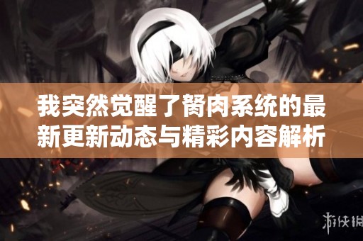 我突然觉醒了胬肉系统的最新更新动态与精彩内容解析