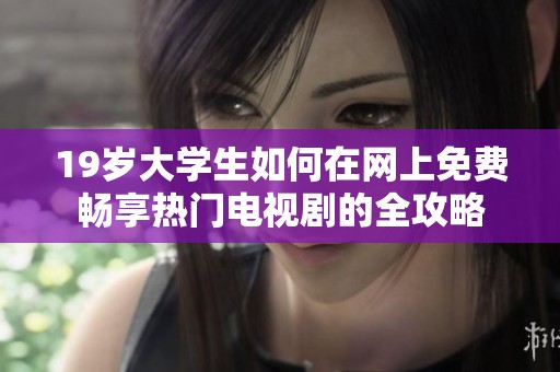 19岁大学生如何在网上免费畅享热门电视剧的全攻略