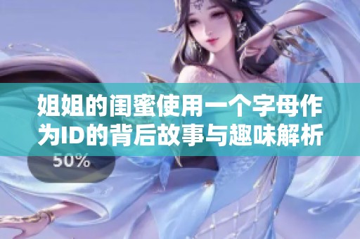 姐姐的闺蜜使用一个字母作为ID的背后故事与趣味解析