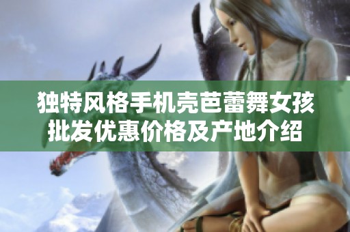 独特风格手机壳芭蕾舞女孩批发优惠价格及产地介绍