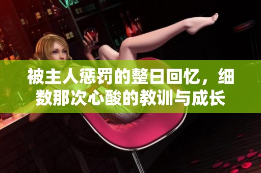 被主人惩罚的整日回忆，细数那次心酸的教训与成长