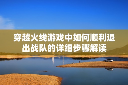 穿越火线游戏中如何顺利退出战队的详细步骤解读