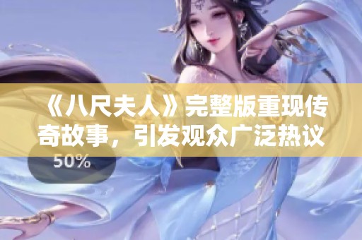 《八尺夫人》完整版重现传奇故事，引发观众广泛热议与关注