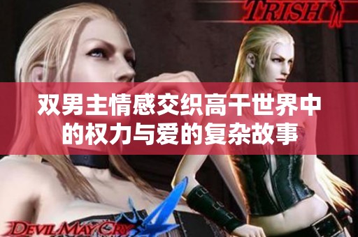 双男主情感交织高干世界中的权力与爱的复杂故事