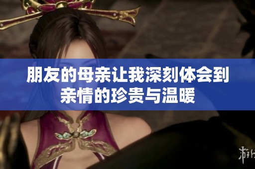 朋友的母亲让我深刻体会到亲情的珍贵与温暖