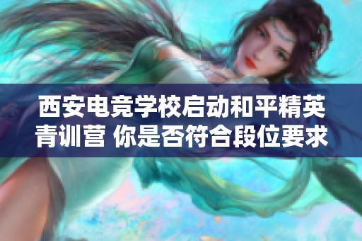 西安电竞学校启动和平精英青训营 你是否符合段位要求？
