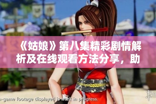 《姑娘》第八集精彩剧情解析及在线观看方法分享，助你轻松追剧！