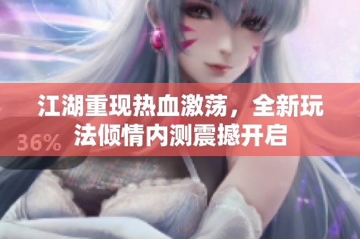 江湖重现热血激荡，全新玩法倾情内测震撼开启
