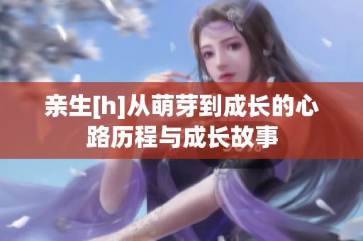 亲生[h]从萌芽到成长的心路历程与成长故事
