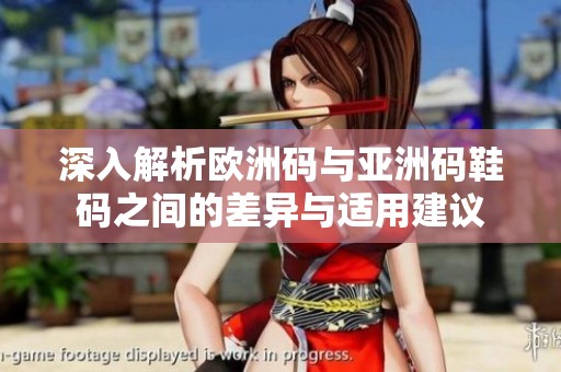 深入解析欧洲码与亚洲码鞋码之间的差异与适用建议