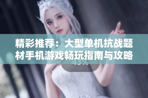 精彩推荐：大型单机抗战题材手机游戏畅玩指南与攻略