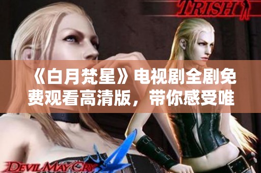 《白月梵星》电视剧全剧免费观看高清版，带你感受唯美故事魅力