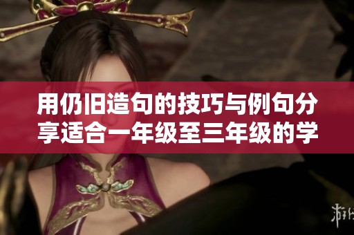 用仍旧造句的技巧与例句分享适合一年级至三年级的学生