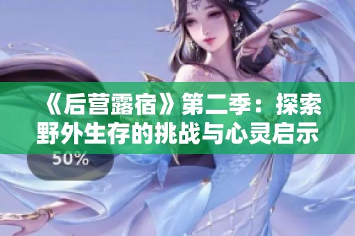 《后营露宿》第二季：探索野外生存的挑战与心灵启示