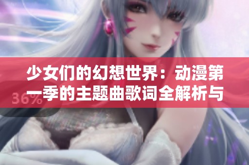 少女们的幻想世界：动漫第一季的主题曲歌词全解析与讨论