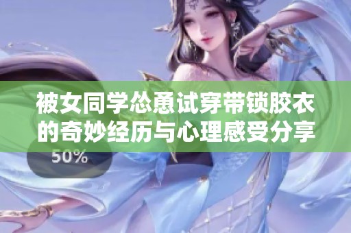 被女同学怂恿试穿带锁胶衣的奇妙经历与心理感受分享