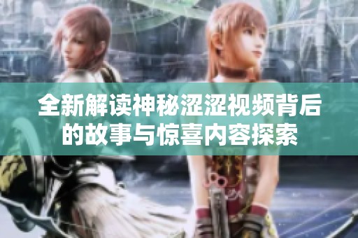 全新解读神秘涩涩视频背后的故事与惊喜内容探索