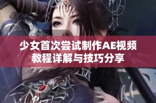 少女首次尝试制作AE视频教程详解与技巧分享