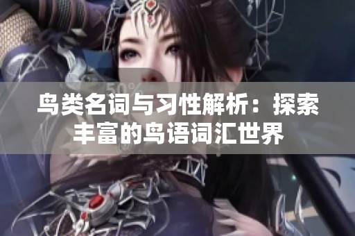 鸟类名词与习性解析：探索丰富的鸟语词汇世界