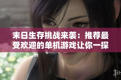 末日生存挑战来袭：推荐最受欢迎的单机游戏让你一探究竟