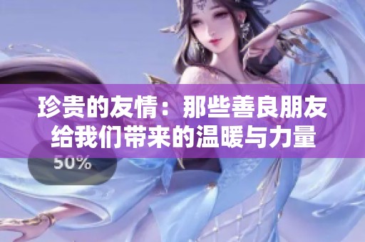 珍贵的友情：那些善良朋友给我们带来的温暖与力量