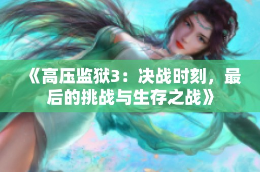 《高压监狱3：决战时刻，最后的挑战与生存之战》