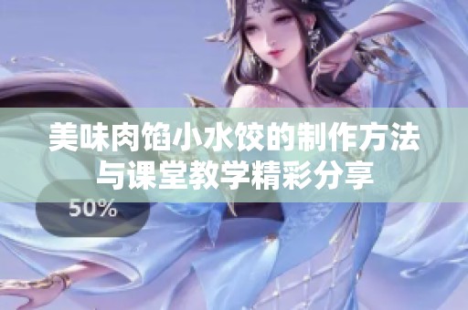 美味肉馅小水饺的制作方法与课堂教学精彩分享