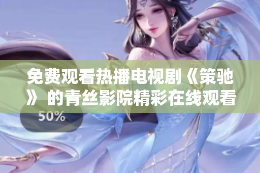 免费观看热播电视剧《策驰》 的青丝影院精彩在线观看指南