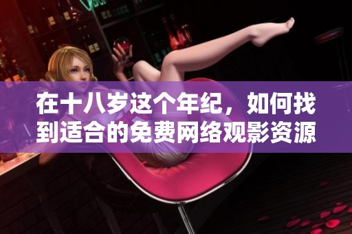 在十八岁这个年纪，如何找到适合的免费网络观影资源
