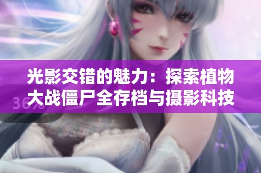 光影交错的魅力：探索植物大战僵尸全存档与摄影科技的奇妙结合
