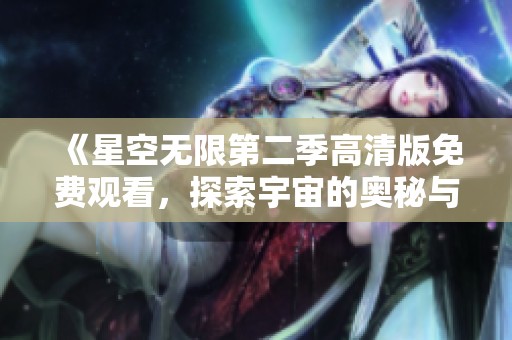 《星空无限第二季高清版免费观看，探索宇宙的奥秘与奇迹》