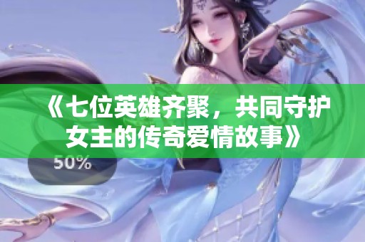 《七位英雄齐聚，共同守护女主的传奇爱情故事》