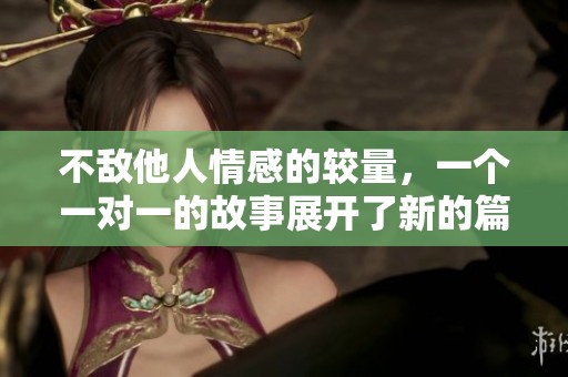 不敌他人情感的较量，一个一对一的故事展开了新的篇章