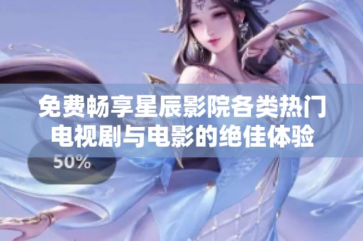 免费畅享星辰影院各类热门电视剧与电影的绝佳体验