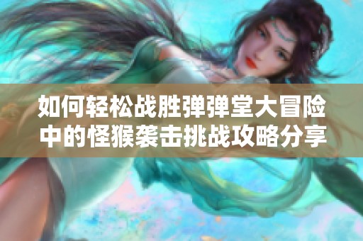 如何轻松战胜弹弹堂大冒险中的怪猴袭击挑战攻略分享
