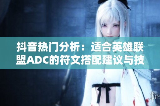 抖音热门分析：适合英雄联盟ADC的符文搭配建议与技巧探讨
