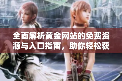 全面解析黄金网站的免费资源与入口指南，助你轻松获取投资信息
