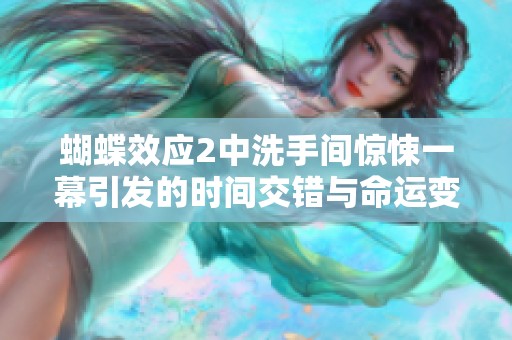 蝴蝶效应2中洗手间惊悚一幕引发的时间交错与命运变迁