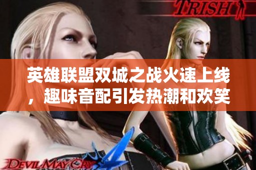 英雄联盟双城之战火速上线，趣味音配引发热潮和欢笑